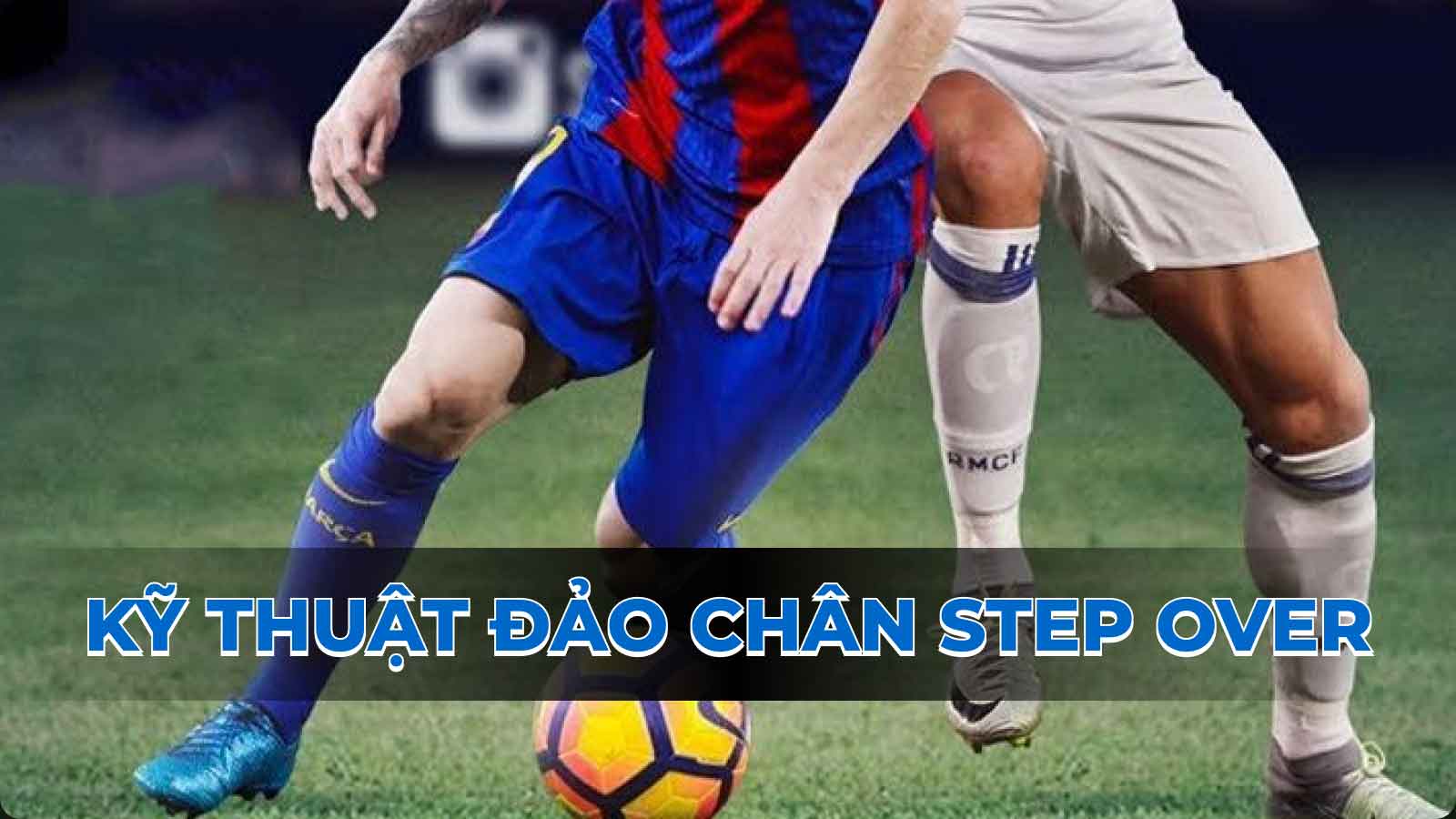 Hướng dẫn kỹ thuật đảo chân Step Over trong bóng đá hiệu quả nhất