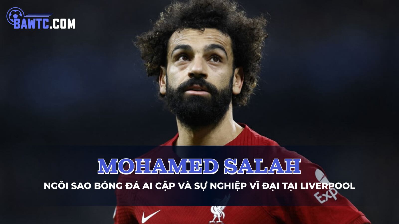 Tiểu sử Mohamed Salah: Ngôi sao bóng đá Ai Cập và sự nghiệp vĩ đại tại Liverpool